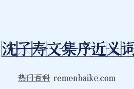 沈子寿文集序近义词是什么意思的图片